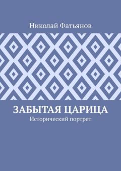 Николай Фатьянов Забытая царица. Исторический портрет