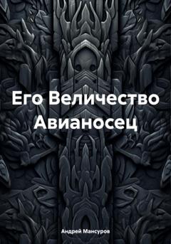 Андрей Арсланович Мансуров Его Величество Авианосец