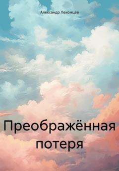 Александр Николаевич Лекомцев Преображённая потеря