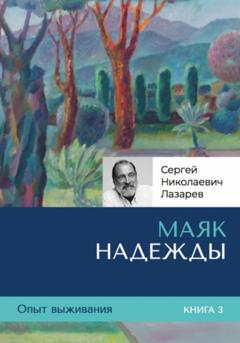 Сергей Николаевич Лазарев Опыт выживания. Часть 3. «Маяк надежды»