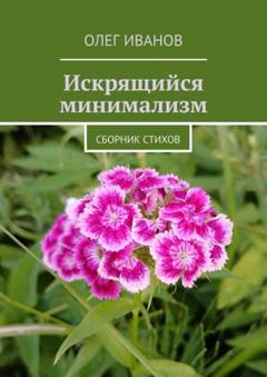 Олег Иванов Искрящийся минимализм. Сборник стихов