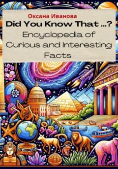 Оксана Вячеславовна Иванова Did You Know That ? Encyclopedia of Curious and Interesting Facts