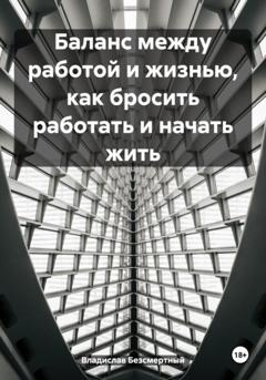 Владислав Безсмертный Баланс между работой и жизнью, как бросить работать и начать жить