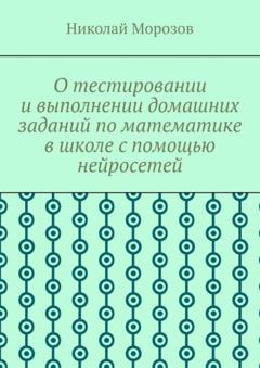 Николай Петрович Морозов О тестировании и выполнении домашних заданий по математике в школе с помощью нейросетей