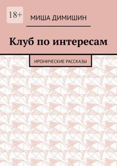 Миша Димишин Клуб по интересам. Иронические рассказы