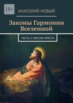 Анатолий Новый Законы Гармонии Вселенной. Часть 4. Миссия Христа