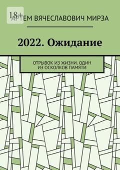 Артем Вячеславович Мирза 2022. Ожидание. Отрывок из жизни. Один из осколков памяти