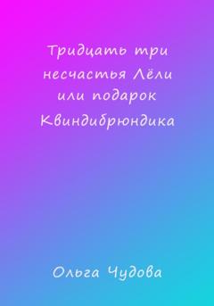 Ольга Чудова Тридцать три несчастья Лёли или Подарок Квиндибрюндика