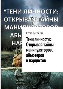Freja Alfheim Тени личности: Открывая тайны манипуляторов, абьюзеров и нарциссов