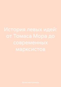 Вячеслав Сергеевич Куликов История левых идей: от Томаса Мора до современных марксистов