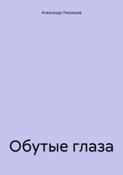 Александр Николаевич Лекомцев Обутые глаза