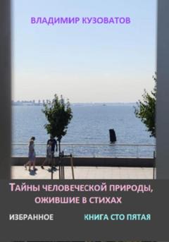 Владимир Петрович Кузоватов Тайны человеческой природы, ожившие в стихах. Избранное. Книга сто пятая