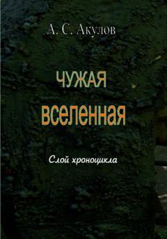 Александр Сергеевич Акулов Чужая вселенная. Слой хроноцикла