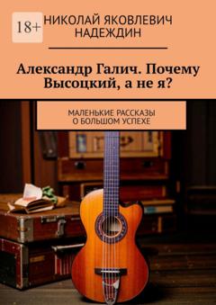 Николай Яковлевич Надеждин Александр Галич. Почему Высоцкий, а не я?