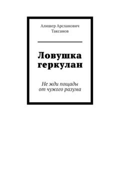 Алишер Арсланович Таксанов Ловушка геркулан. Не жди пощады от чужого разума