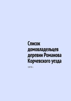 Юрий Владиславович Шарипов Список домовладельцев деревни Романова Корчевского уезда. 1878 г.