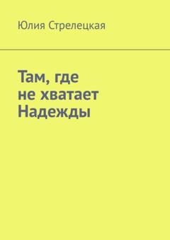 Юлия Стрелецкая Там, где не хватает Надежды