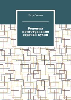 Петр Скоцко Рецепты приготовления горячей кухни