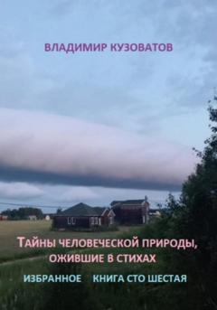 Владимир Петрович Кузоватов Тайны человеческой природы, ожившие в стихах. Книга сто шестая