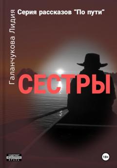 Лидия Васильевна Галанчукова Серия рассказов «По пути». Сестры