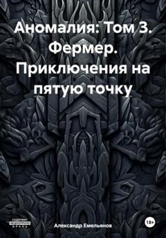 Александр Геннадьевич Емельянов Аномалия: Том 3. Фермер. Приключения на пятую точку