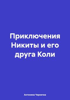 Антонина Черничка Приключения Никиты и его друга Коли