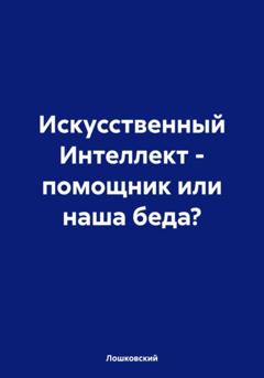 Лошковский Искусственный Интеллект – помощник или наша беда?