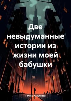 Галина Касьянова Две невыдуманные истории из жизни моей бабушки