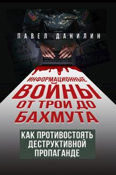 Павел Данилин Информационные войны от Трои до Бахмута. Как противостоять деструктивной пропаганде