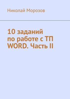 Николай Петрович Морозов 10 заданий по работе с ТП Word. Часть II