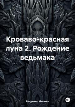 Владимир Александрович Мисечко Кроваво-красная луна 2. Рождение ведьмака