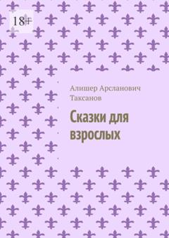 Алишер Арсланович Таксанов Сказки для взрослых