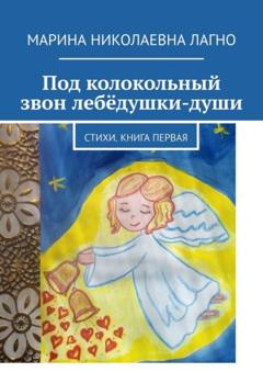 Марина Николаевна Лагно Под колокольный звон лебёдушки-души. Стихи. Книга первая