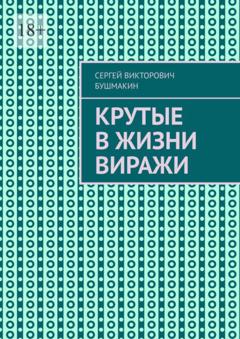 Сергей Викторович Бушмакин Крутые в жизни виражи