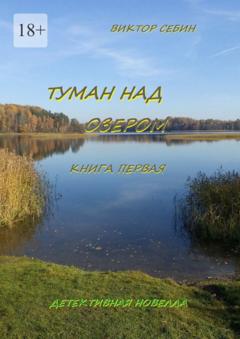 Виктор Себин Туман над озером. Книга первая. Детективная новелла