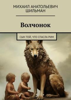 Михаил Анатольевич Шильман Волчонок. Сын той, что спасла Рим