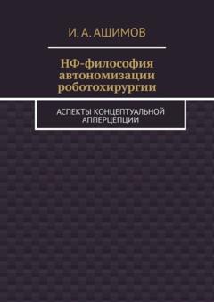 И. А. Ашимов НФ-философия автономизации роботохирургии. Аспекты концептуальной апперцепции