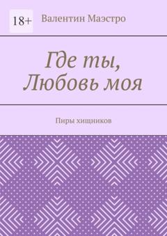 Валентин Маэстро Где ты, Любовь моя. Пиры хищников