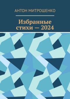 Антон Митрошенко Избранные стихи – 2024