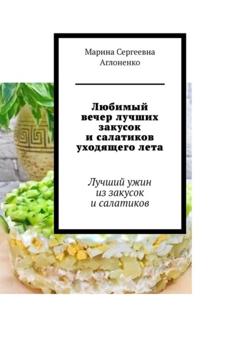 Марина Сергеевна Аглоненко Любимый вечер лучших закусок и салатиков уходящего лета. Лучший ужин из закусок и салатиков