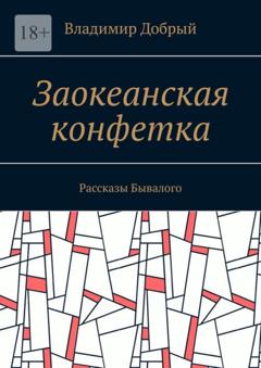 Владимир Добрый Заокеанская конфетка. Рассказы Бывалого