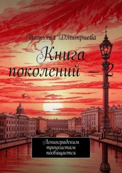 Татьяна Дмитриева Книга поколений – 2. Ленинградским троцкистам посвящается