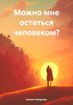 Ксения Чепарская Можно мне остаться человеком?