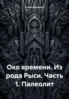 Елена Казымова Око времени. Из рода Рыси. Книга 1. Палеолит