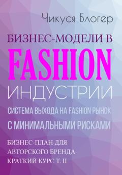 Чикуся Блогер Бизнес-модели в Fashion индустрии. Система выхода на Fashion рынок с минимальными рисками. Самоучитель