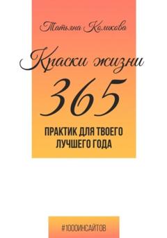 Татьяна Коликова Краски жизни. 365 практик для твоего лучшего года