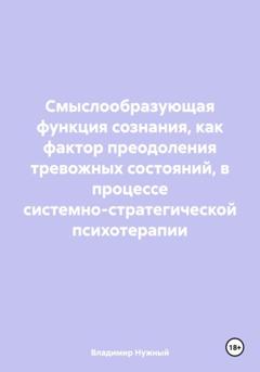 Владимир Нужный Смыслообразующая функция сознания, как фактор преодоления тревожных состояний, в процессе системно-стратегической психотерапии