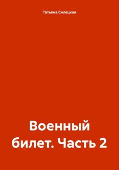 Татьяна Александровна Силецкая Военный билет. Часть 2