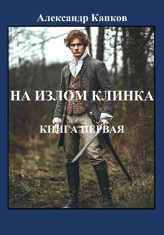 Александр Капков На излом клинка. Книга первая