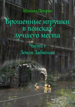 Михаил Петров Брошенные игрушки в поисках лучшего места. Часть 1. Земли Забвения